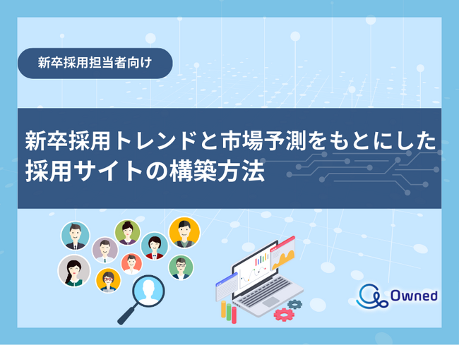 新卒採用担当者向け｜新卒採用トレンドと市場予測をもとにした採用サイトの構築方法