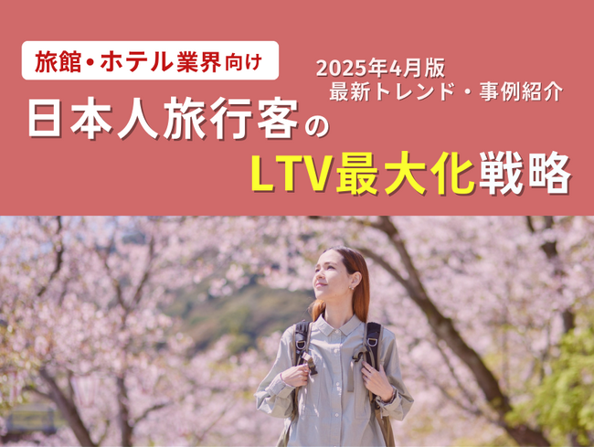 旅館・ホテル業界向け｜日本人旅行客のLTV最大化戦略をまとめた最新トレンド・事例紹介レポート【2025年4月版】