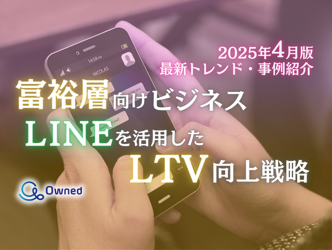 富裕層向けビジネス｜LINEを活用したLTV向上戦略を最新トレンド・事例と共にまとめたレポート【2025年4月版】