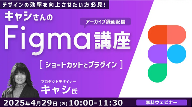 【Figma中級者】より効率的にデザインを行いたい方必見！4/29（火）「デザインの効率を向上させたい方必見！キャシさんのFigma講座」のアーカイブ映像を無料配信！