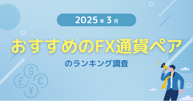 【2025年3月度】おすすめのFX通貨ペアのランキング調査
