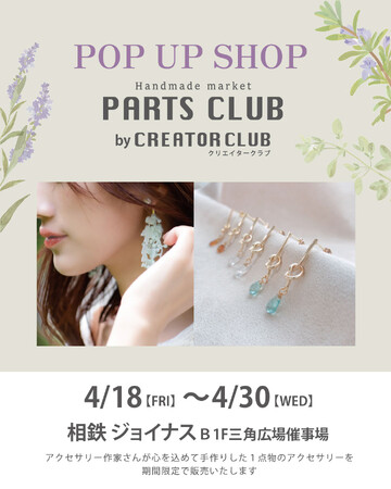 4/18(金)～4/30(水)相鉄ジョイナスにてPARTS CLUBbyCREATOR CLUBのPOPUPがOPEN。アクセサリー作家さんが心を込めて手作りした１点物のアクセサリーを期間限定で販売。