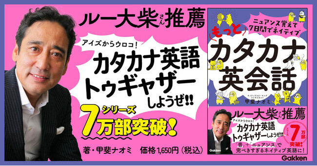 【アイズからウロコ！】ルー大柴さんも大興奮！　シリーズ累計7万部突破の『カタカナ英会話』が、さらにパワーアップした第二弾。『ニュアンス覚えて７日間でネイティブ　もっとカタカナ英会話』発売
