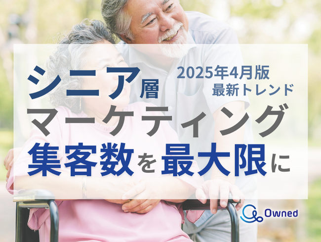 シニア層の集客数を最大限に高めるためのマーケティング最新トレンド・事例紹介をまとめたレポート【2025年4月版】