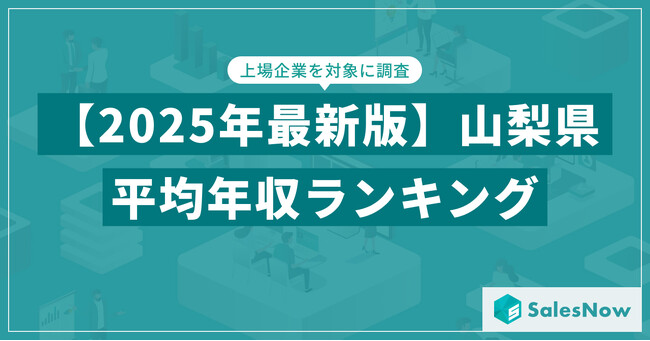 【2025年版】山梨県の上場企業・平均年収ランキングを公開！／SalesNow DBレポート