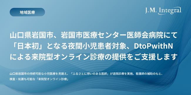 山口県岩国市、岩国市医療センター医師会病院にて「日本初」となる夜間小児患者対象、DtoPwithNによる来院型オンライン診療の提供をご支援します