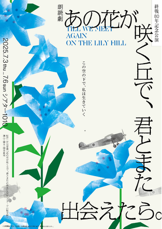 戦後80年記念公演 朗読劇『あの花が咲く丘で、君とまた出会えたら。』2025年7月3日(木)～6日(日)シアター1010にて上演決定！