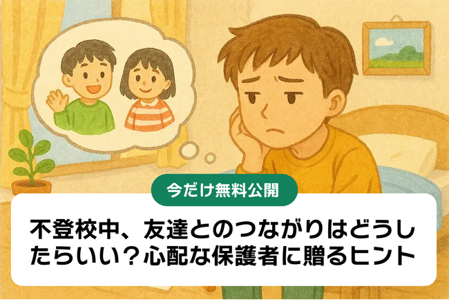 【不登校中の友達関係】どうしたらいい？心配な親に贈るヒント、今だけ無料公開中！