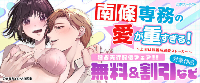 【無料＆割引あり】人気急上昇中！『南條専務の愛が重すぎる！～上司は執着系溺愛ストーカー～』最新話配信スタート!!　＜恋＊COMACHI＞