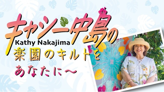 【横浜高島屋】大切な人への思いが詰まったハワイアンキルトの世界！第一人者キャシー中島さんの2m超えの大作も初登場！＜キャシー中島の楽園のキルトをあなたに～＞開催！
