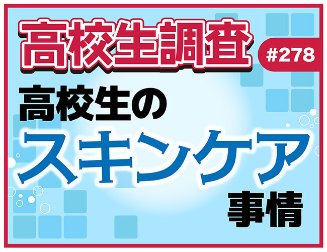 4月18日は“よいお肌の日”! 高校生のスキンケア事情! 化粧水はどこで買う?【高校生調査】