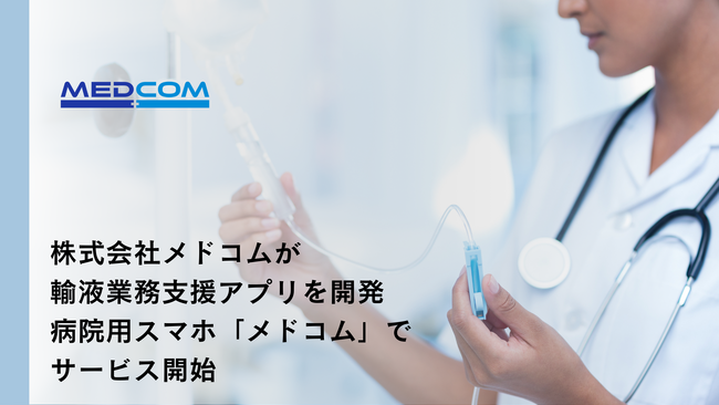 株式会社メドコムが輸液業務支援アプリを開発“点滴の速度合わせ”に悩むすべての看護師へ寄り添い医療機関専用スマホ「メドコム」でサービス開始