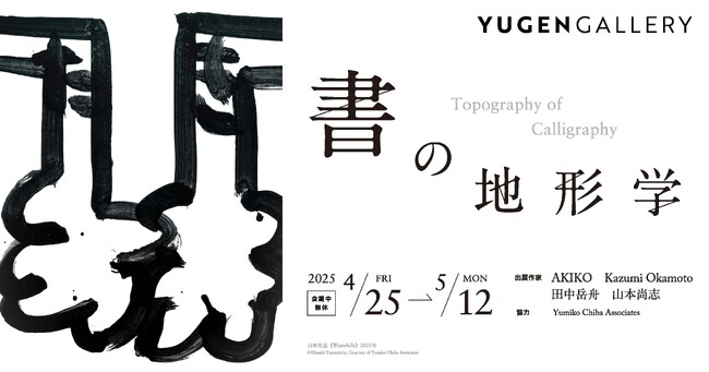【YUGEN Gallery】記号が風景になるとき。　企画展「書の地形学」＜2025年4月25日（金）～5月12日（月）＞