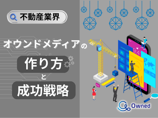 不動産業界向け｜オウンドメディアの作り方と成功戦略をまとめたレポート【2025年4月版】