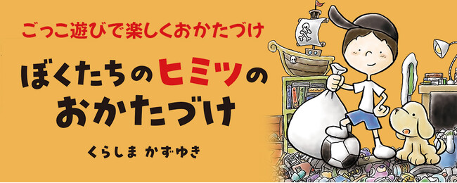 【新刊情報】まいにちのおかたづけが楽しくなる絵本！『ぼくたちのヒミツのおかたづけ』（くらしまかずゆき／文・絵）発売！