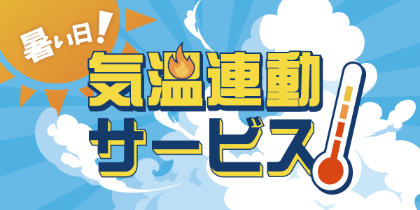 今年は４月から高温予想！最高気温に応じたサービスを昨年より早く実施！「暑い日！気温連動サービス」