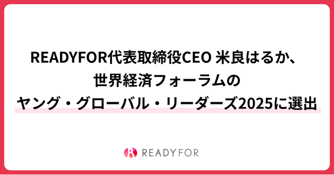 READYFOR株式会社 代表取締役CEO 米良はるか、 世界経済フォーラムのヤング・グローバル・リーダーズ（YGL）2025に選出