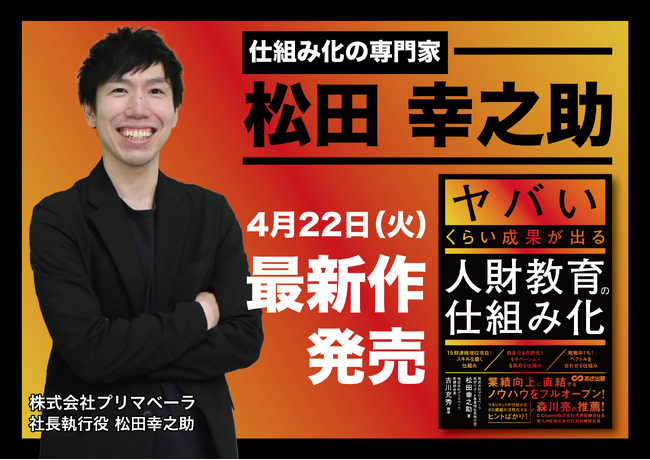 ビジネス書Amazonランキング1位獲得！累計発行22,000部ヒット作の最新作『ヤバいくらい成果が出る人財教育の仕組み化』松田幸之助 著　4月22日（火）発売