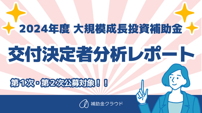 「補助金クラウド」を運営する株式会社Staywayが、「2024年度 大規模成長投資補助金 交付決定者分析レポート」を公開