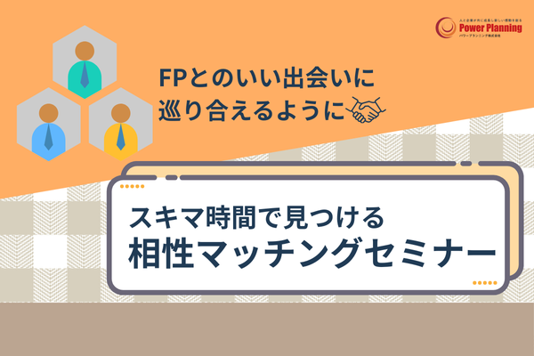信頼できるFPをみつける！相性マッチングセミナーが好評。スキマ時間で自分にあったFPを見つけられる無料オンラインセミナー