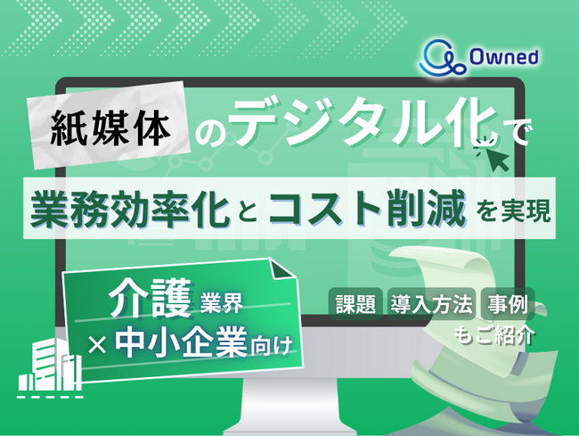 介護業界の中小企業向け｜紙媒体のデジタル化で業務効率化とコスト削減を実現する方法をまとめたレポート【2025年4月版】