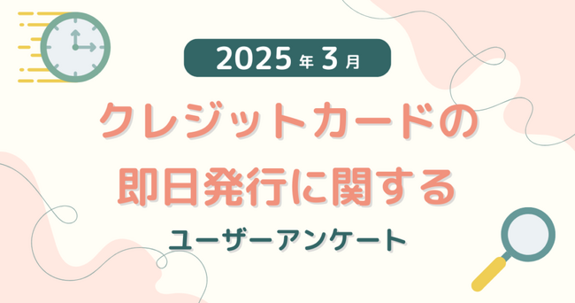 【2025年3月度】クレジットカードの即日発行に関するユーザーアンケート