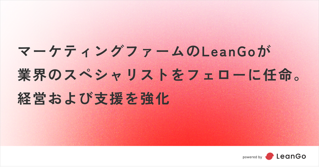 マーケティングファームのLeanGoが業界のスペシャリストをフェローに任命。経営および支援を強化。| 光速PDCAのマーケティングファームならLeanGo