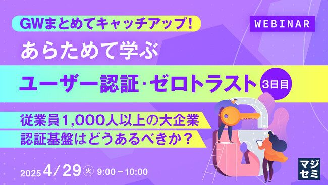 『GWまとめてキャッチアップ！ あらためて学ぶユーザー認証・ゼロトラスト＜３日目＞』というテーマのウェビナーを開催