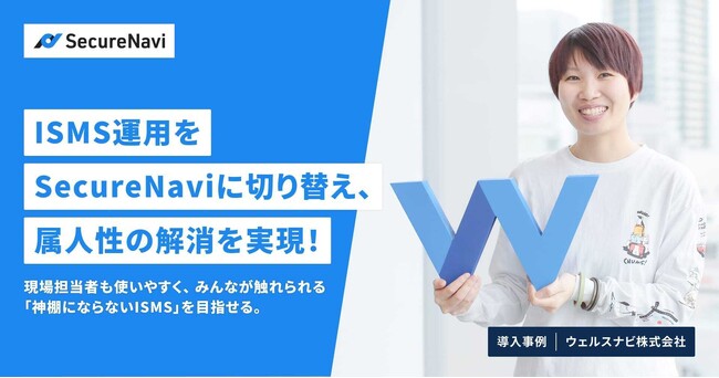 ISMS運用をSecureNaviに切り替え、属人性の解消を実現！現場担当者も使いやすく、みんなが触れられる「神棚にならないISMS」を目指せる。