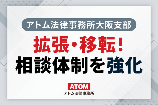 【アトム法律事務所大阪支部】拡張移転！増加・多様化する法的トラブル相談に対応