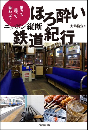 乗って、撮って、味わって…大人の旅と鉄道を満喫する『ニッポン縦断ほろ酔い鉄道紀行』を発売！