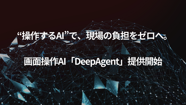 “操作するAI”で、現場の負担をゼロへ。画面操作AI「DeepAgent」提供開始