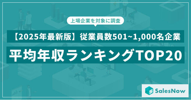 【2025年最新版】従業員数501~1,000名規模の上場企業 年収ランキングTOP20を発表／SalesNow DBレポート