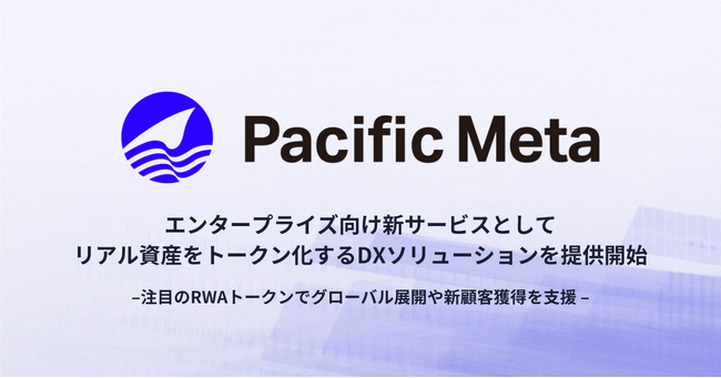 Pacific Meta、エンタープライズ向け新サービスとしてリアル資産をトークン化するDXソリューションを提供開始