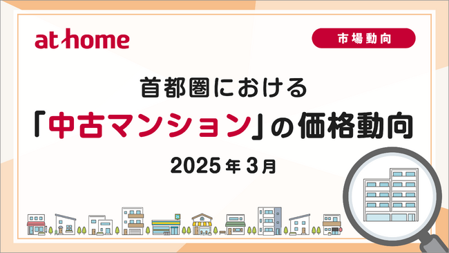 【アットホーム調査】首都圏における「中古マンション」の価格動向（2025年3月）