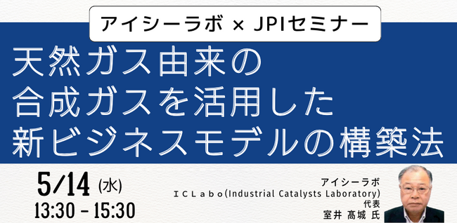 【JPIセミナー】「天然ガス由来の合成ガスを活用した新ビジネスモデルの構築法」5月14日(水)開催