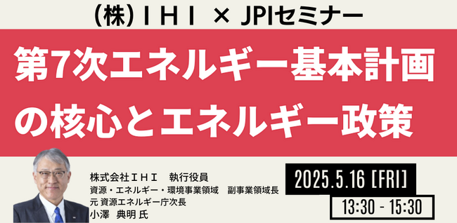 【JPIセミナー】「第7次エネルギー基本計画の核心とエネルギー政策について」5月16日(金)開催