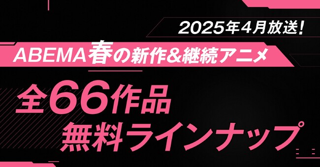 2025年春アニメ、「ABEMA」無料作品全ラインナップを発表！独占＆最速配信24作品を含む全66作品を無料放送！