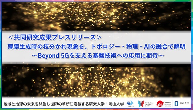 薄膜生成時の枝分かれ現象を、トポロジー・物理・AIの融合で解明～Beyond 5Gを支える基盤技術への応用に期待～〔東京理科大学, 岡山大学, 京都大学, 東北大学, 筑波大学〕