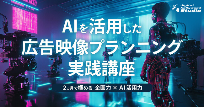 【新講座】企画立案に関わるプランナー・ディレクターの方必見！「AIを活用した広告映像プランニング実践講座」6月開講