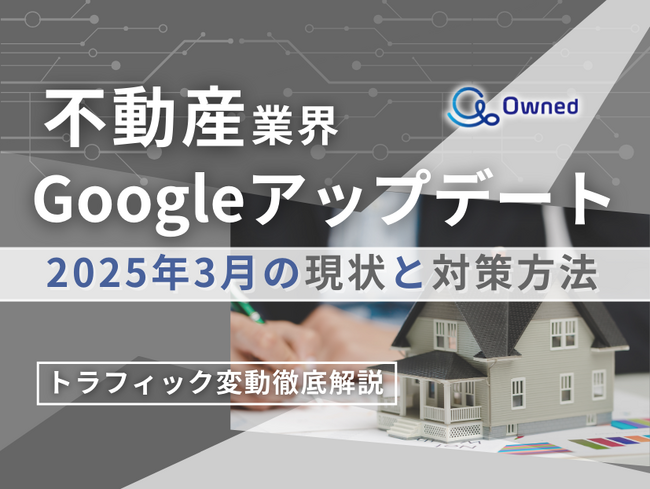 不動産業界向け｜Googleアップデート2025年3月の現状と対策方法レポート公開のお知らせ【2025年4月版】
