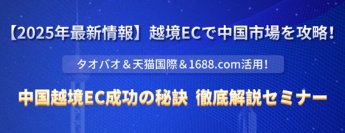 【2025年最新情報】越境ECで中国市場を攻略！成功の秘訣を徹底解説セミナー開催のお知らせ(2025年5月14日・22日・28日)
