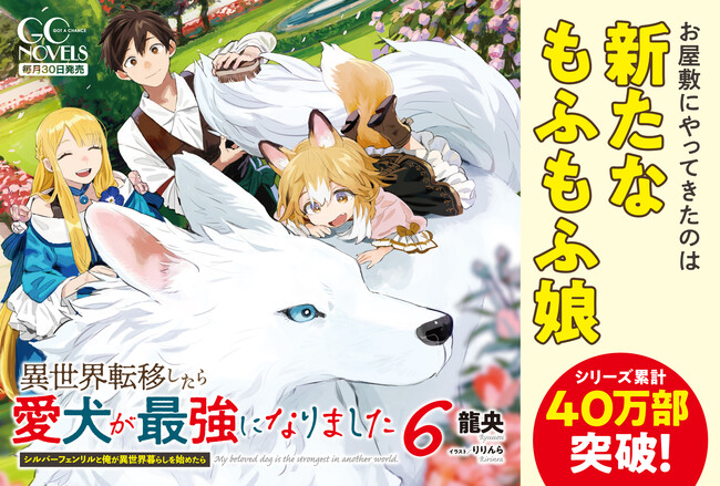 シリーズ累計40万部突破！GCノベルズ『異世界転移したら愛犬が最強になりました　～シルバーフェンリルと俺が異世界暮らしを始めたら～　６』4月30日発売！