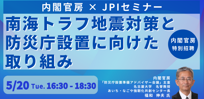 【JPIセミナー】「南海トラフ地震対策と防災庁設置に向けた取り組み」5月20日(火)開催