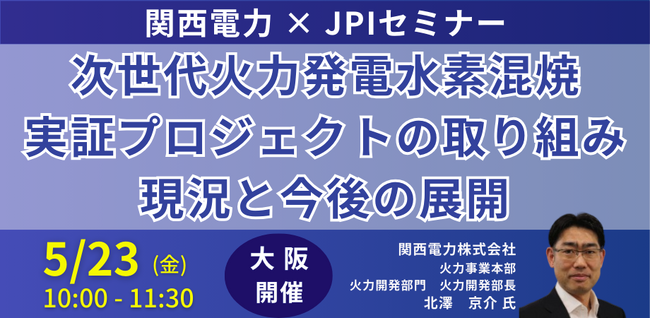 【JPIセミナー】関西電力(株)「次世代火力発電水素混焼実証プロジェクトの取り組み現況と今後の展開について」5月23日(金)＜大阪開催＞