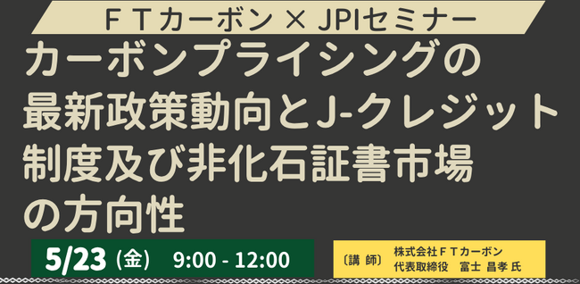 【JPIセミナー】「カーボンプライシングの最新政策動向とJ-クレジット制度及び非化石証書市場の方向性」5月23日(金)開催