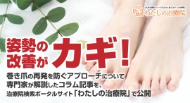 姿勢の改善がカギ!巻き爪の再発を防ぐアプローチについて専門家が解説したコラム記事を、治療院検索ポータルサイト「わたしの治療院」で公開 姿勢の改善がカギ!巻き爪の再発を防ぐアプローチについて専門家が解説したコラム記事を、治療院検索ポータルサイト「わたしの治療院」で公開