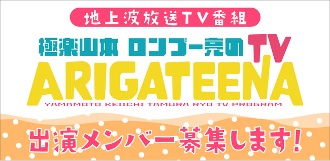 テレビ埼玉「極楽山本・ロンブー亮のARIGATEENA TV」　7～9月のレギュラー出演者を決めるオーディション　エントリー開始！
