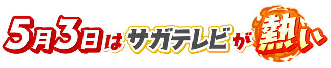 【サガテレビ】5月3日(土)は、SAGAアリーナでのイベントに加えテレビでも、夕方から３時間 佐賀一色でお届けします！