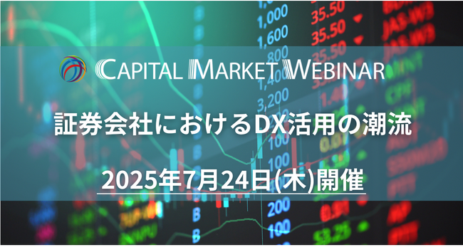 【証券×DX 出展企業募集】CAPITAL MARKET WEBINAR 「証券会社におけるDX活用の潮流」2025年7月24日開催決定！